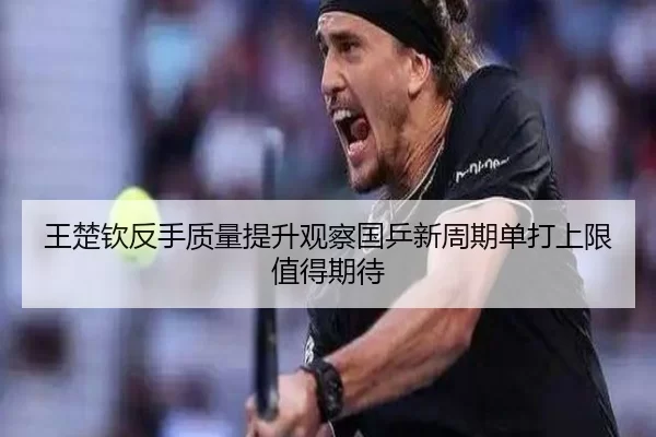 王楚钦反手质量提升观察国乒新周期单打上限值得期待